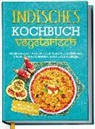 Maria Großekathöfer - Indisches Kochbuch - vegetarisch: Die leckersten vegetarischen Rezepte der indischen Küche für Ihre kulinarische Entdeckungsreise - inkl. Chutneys, Pickles & Brotrezepten