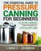 Linda C. Johnson - The Essential Guide to Pressure Canning for Beginners