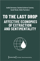 Axelle Germanaz, Daniela Gutiérrez Fuentes, Ma, Sarah Marak, Sarah Marak et al, Heike Paul - To the Last Drop - Affective Economies of Extraction and Sentimentality