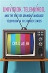 Craig Allen - Univision, Telemundo, and the Rise of Spanish-Language Television in the United States