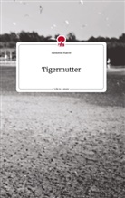 Simone Harre - Tigermutter. Life is a Story - story.one