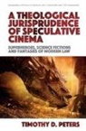 Timothy D Peters, Timothy D. Peters, Timothy Peters, Timothy D Peters - Theological Jurisprudence of Speculative Cinema