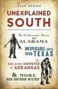 Brown, Alan Brown, Alan N. Brown - Unexplained South The Underwater Forest of Alabama, Inexplicable Lights Over Texas, the Red-Eyed Monster of Arkansas & More Rich Southern Mystery