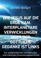 Astrid Böger - Wie Jesus auf die Erde kam, interplanetare Verwicklungen oder der göttliche Gedanke ist links