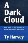 Ty Harvey - A Dark Cloud: And How To Try To Lift It From the Person You Love