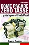 Giovanni Caporaso - Come Pagare Zero Tasse. La grande fuga verso i Paradisi Fiscali