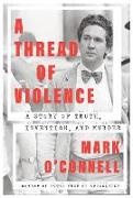 Mark O'Connell - A Thread of Violence A Story of Truth, Invention, and Murder