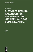 E. Stahl - E. Stahl: E. Stahl's Termin-Kalender für die bayerische Juristen auf das gemeine Jahr ...: 1877