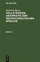 Heinrich Bauer - Heinrich Bauer: Vollständige Grammatik der neuhochdeutschen Sprache - Band 3: Heinrich Bauer: Vollständige Grammatik der neuhochdeutschen Sprache. Band 3