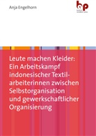 Anja Engelhorn - Leute machen Kleider: Ein Arbeitskampf indonesischer Textilarbeiterinnen zwischen Selbstorganisation und gewerkschaftlicher Organisierung