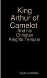 Barbara Millar - King Arthur of Camelot Castle and his Christian Knights Templar
