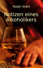 Ralph Stahl - Notizen eines Alkoholikers