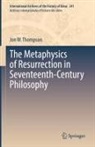Jon W Thompson, Jon W. Thompson - The Metaphysics of Resurrection in Seventeenth-Century Philosophy