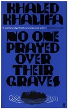 Khaled Khalifa - No One Prayed Over Their Graves