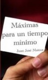 Juan José Mateos Solís - Máximas para un tiempo mínimo