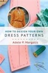 Adele P. Margolis - How to Design Your Own Dress Patterns