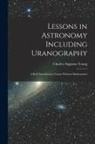 Charles Augustus Young - Lessons in Astronomy Including Uranography: A Brief Introductory Course Without Mathematics