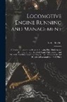 Angus Sinclair - Locomotive Engine Running and Management: A Treatise on Locomotive Engines, Showing Their Performance in Running Different Kinds of Trains With Econom