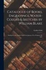 Grolier Club - Catalogue of Books, Engravings, Water-Colors & Sketches by William Blake: Exhibited at the Grolier Club From January 26 to February 25, 1905
