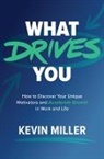 Kevin Miller, Miller Kevin - What Drives You: How to Discover Your Unique Motivators and Accelerate Growth in Work and Life