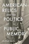Matthew Dennis - American Relics and the Politics of Public Memory