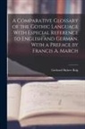 Gerhard Hubert Balg - A Comparative Glossary of the Gothic Language With Especial Reference to English and German. With a Preface by Francis A. March