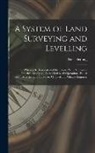 Peter Fleming - A System of Land Surveying and Levelling: Wherein Is Demonstrated the Theory With Numerous Practical Examples, As Applied to All Operations, Either Re