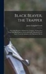 James Campbell Lewis - Black Beaver, the Trapper: The Only Book Ever Written by a Trapper. Twenty-Two Years With Black Beaver. Lewis and Clark a Hundred Years Later. Fr