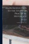 James Tyson - An Introduction to the Study of Practical Histology: For Beginners in Microscopy