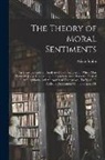 Adam Smith - The Theory of Moral Sentiments: An Essay Towards an Analysis of the Principles by Which Men Naturally Judge Concerning the Conducts and Character, Fir