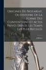 J. Michot - Origines Du Notariat, Ou Histoire De La Forme Des Conventions Et Actes Privés Depuis Les Temps Les Plus Reculés