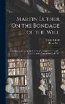 Henry Cole, Martin Luther - Martin Luther On the Bondage of the Will: Written in Answer to the Diatribe of Erasmus On Free-Will. First Pub. in the Year of Our Lord 1525
