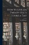 Arnold Bennett - How to Live on Twenty-Four Hours a Day