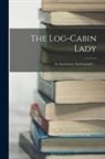 Anonymous - The Log-cabin Lady; an Anonymous Autobiography