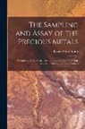 Ernest Alfred Smith - The Sampling and Assay of the Precious Metals: Comprising Gold, Silver, Platinum, and the Platinum Group Metals in Ores, Bullion, and Products