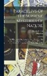Paracelsus, Robert Fl Turner - Paracelsvs Of The Supreme Mysteries Of Nature.: Of The Spirits Of The Planets. Of Occult Philosophy. The Magical, Sympathetical, And Antipathetical Cu