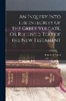 Frederick Nolan - An Inquiry Into the Integrity of the Greek Vulgate, Or Received Text of the New Testament