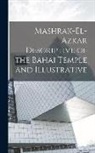 Anonymous - Mashrak-el-Azkar Descriptive of the Bahai Temple and Illustrative