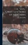 Dean C. Worcester - The Non-Christian Tribes of Northern Luzon