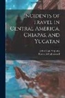 Frederick Catherwood, John Lloyd Stephens - Incidents of Travel in Central America, Chiapas, and Yucatan