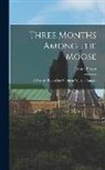 Joshua Fraser - Three Months Among the Moose: A Winter's Tale of the Northern Wilds of Canada