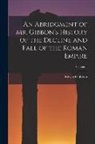 Edward Gibbon - An Abridgment of Mr. Gibbon's History of the Decline and Fall of the Roman Empire; Volume 1