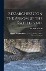 Silas Weir Mitchell - Researches Upon the Venom of the Rattlesnake: With an Investigation of the Anatomy and Physiology of the Organs Concerned