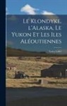 Loicq Lobel - Le Klondyke, l'Alaska, le Yukon et les Iles Aléoutiennes