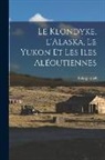 Loicq Lobel - Le Klondyke, l'Alaska, le Yukon et les Iles Aléoutiennes
