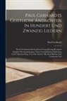 Paul Gerhardt - Paul Gerhardts Geistliche Andachten In Hundert Und Zwanzig Liedern: Nach Der Ersten Durch Johann Georg Ebeling Besorgten Ausgabe Mit Anmerkungen, Eine