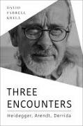 David Farrell Krell - Three Encounters Heidegger, Arendt, Derrida
