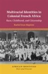 Rachel Jean-Baptiste, Rachel (University of California Jean-Baptiste, Jean-Baptiste Rachel - Multiracial Identities in Colonial French Africa