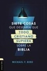 Mike F. Bird - Siete cosas que desearía que todo cristiano supiera sobre la Biblia