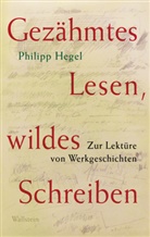 Philipp Hegel - Gezähmtes Lesen, wildes Schreiben